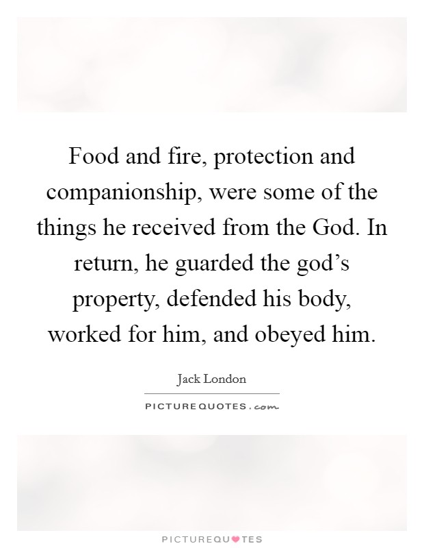 Food and fire, protection and companionship, were some of the things he received from the God. In return, he guarded the god's property, defended his body, worked for him, and obeyed him. Picture Quote #1