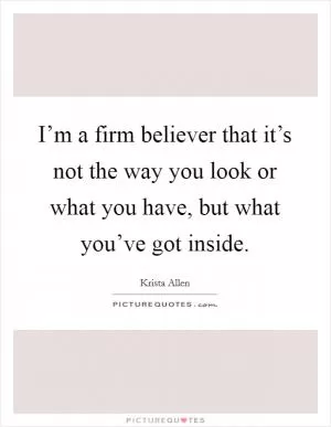 I’m a firm believer that it’s not the way you look or what you have, but what you’ve got inside Picture Quote #1