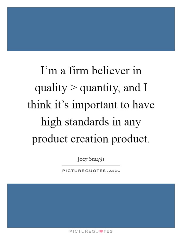 I'm a firm believer in quality > quantity, and I think it's important to have high standards in any product creation product. Picture Quote #1