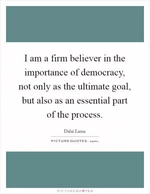 I am a firm believer in the importance of democracy, not only as the ultimate goal, but also as an essential part of the process Picture Quote #1