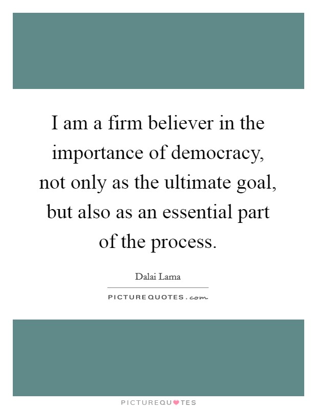 I am a firm believer in the importance of democracy, not only as the ultimate goal, but also as an essential part of the process. Picture Quote #1