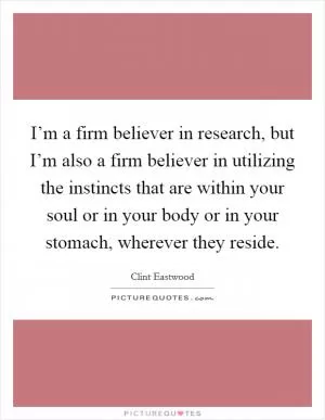 I’m a firm believer in research, but I’m also a firm believer in utilizing the instincts that are within your soul or in your body or in your stomach, wherever they reside Picture Quote #1
