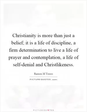 Christianity is more than just a belief; it is a life of discipline, a firm determination to live a life of prayer and contemplation, a life of self-denial and Christlikeness Picture Quote #1