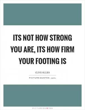 Its not how strong you are, its how firm your footing is Picture Quote #1