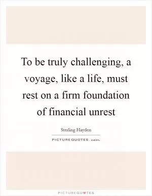 To be truly challenging, a voyage, like a life, must rest on a firm foundation of financial unrest Picture Quote #1