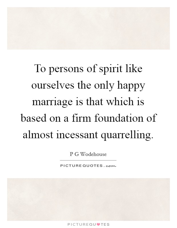 To persons of spirit like ourselves the only happy marriage is that which is based on a firm foundation of almost incessant quarrelling. Picture Quote #1