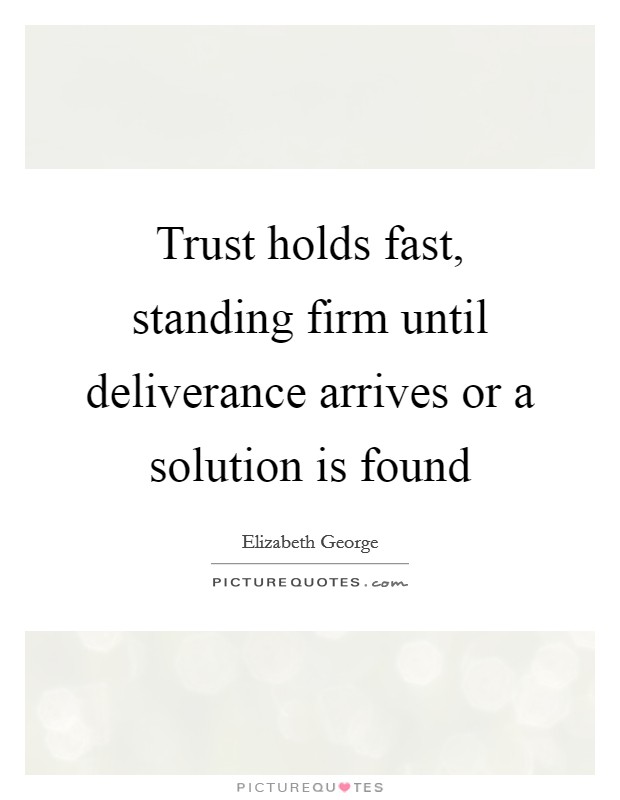 Trust holds fast, standing firm until deliverance arrives or a solution is found Picture Quote #1
