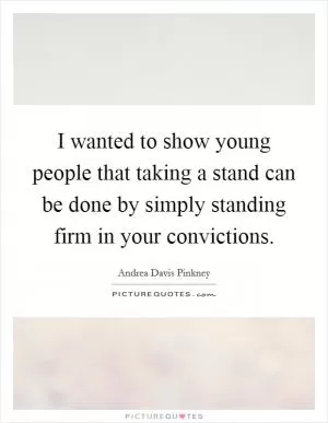 I wanted to show young people that taking a stand can be done by simply standing firm in your convictions Picture Quote #1