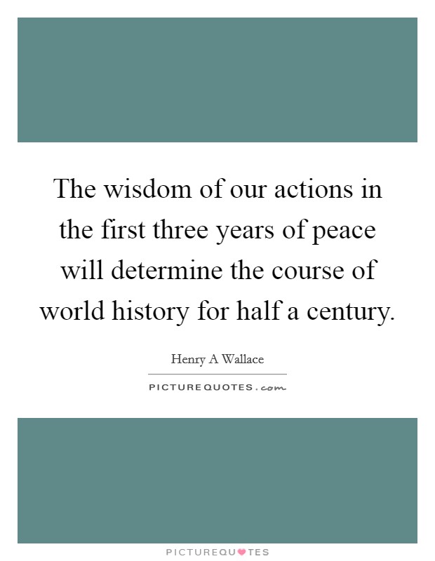 The wisdom of our actions in the first three years of peace will determine the course of world history for half a century. Picture Quote #1
