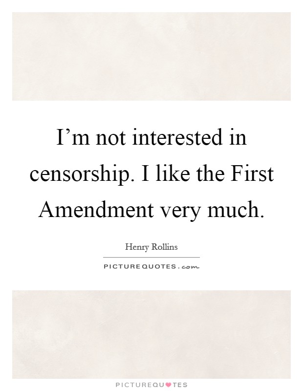 I'm not interested in censorship. I like the First Amendment very much. Picture Quote #1