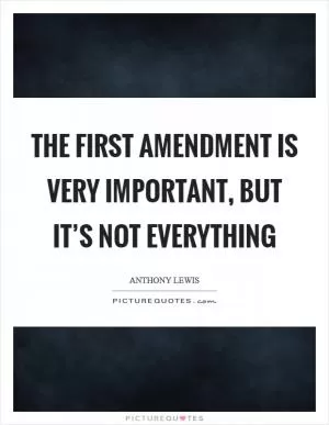 The First Amendment is very important, but it’s not everything Picture Quote #1