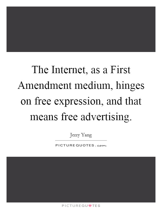 The Internet, as a First Amendment medium, hinges on free expression, and that means free advertising. Picture Quote #1