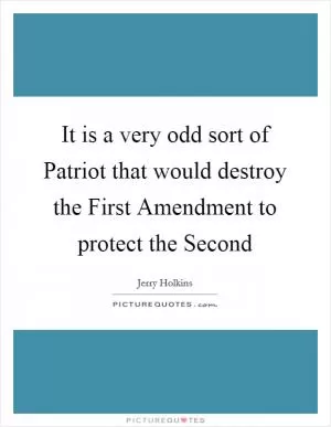 It is a very odd sort of Patriot that would destroy the First Amendment to protect the Second Picture Quote #1