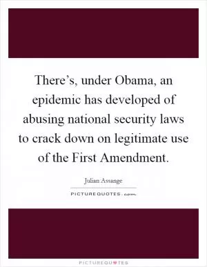 There’s, under Obama, an epidemic has developed of abusing national security laws to crack down on legitimate use of the First Amendment Picture Quote #1