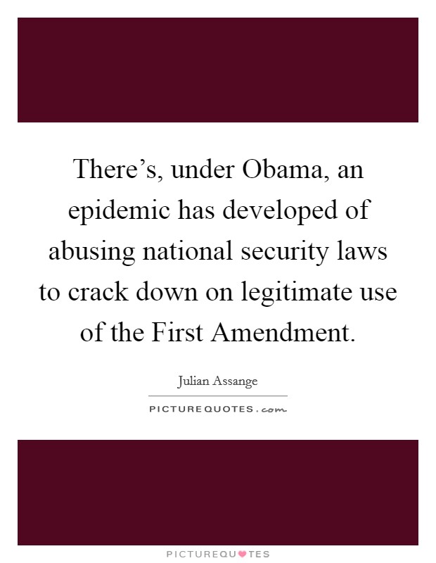 There's, under Obama, an epidemic has developed of abusing national security laws to crack down on legitimate use of the First Amendment. Picture Quote #1