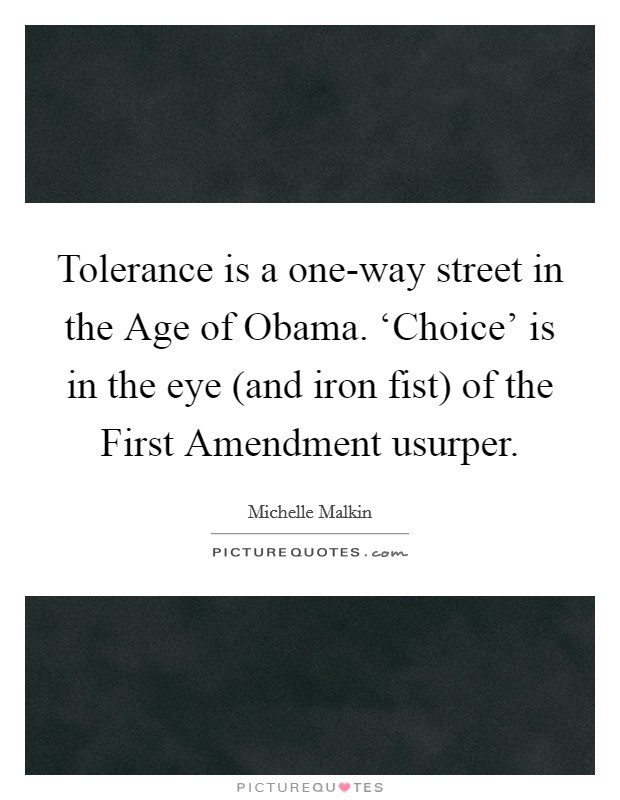 Tolerance is a one-way street in the Age of Obama. ‘Choice' is in the eye (and iron fist) of the First Amendment usurper. Picture Quote #1