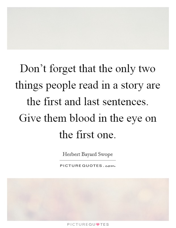 Don't forget that the only two things people read in a story are the first and last sentences. Give them blood in the eye on the first one. Picture Quote #1
