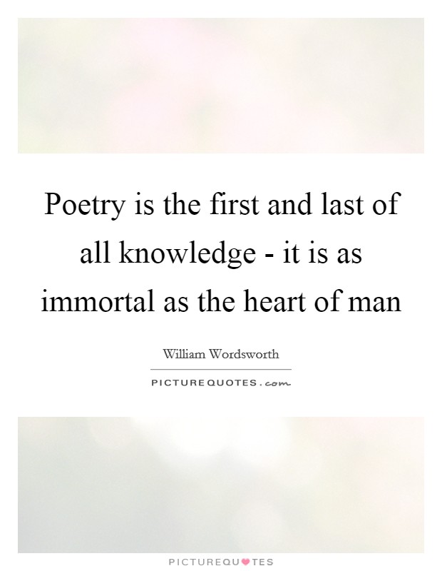 Poetry is the first and last of all knowledge - it is as immortal as the heart of man Picture Quote #1