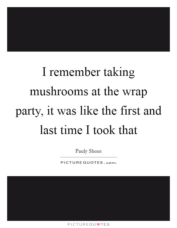 I remember taking mushrooms at the wrap party, it was like the first and last time I took that Picture Quote #1