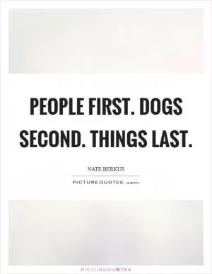 People first. Dogs second. Things last Picture Quote #1