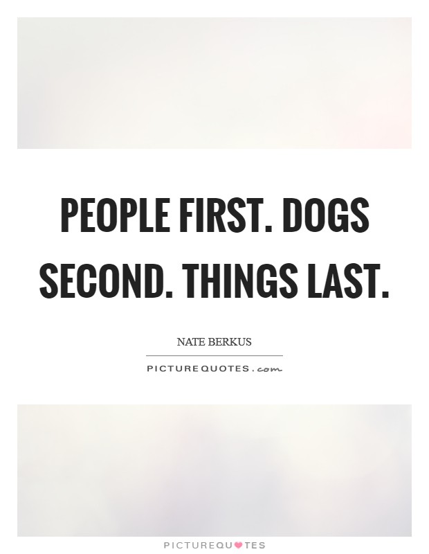 People first. Dogs second. Things last. Picture Quote #1