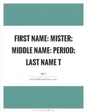 First name: Mister; middle name: period; last name T Picture Quote #1