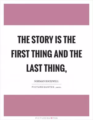The story is the first thing and the last thing, Picture Quote #1