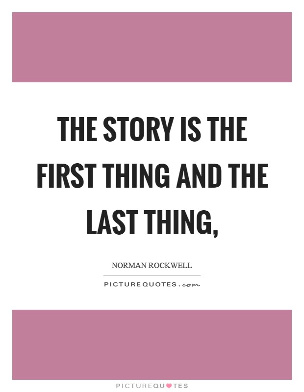 The story is the first thing and the last thing, Picture Quote #1