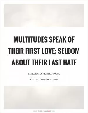 Multitudes speak of their first love; seldom about their last hate Picture Quote #1