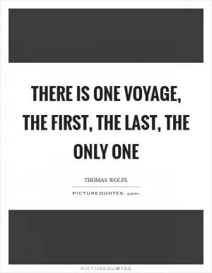 There is one voyage, the first, the last, the only one Picture Quote #1