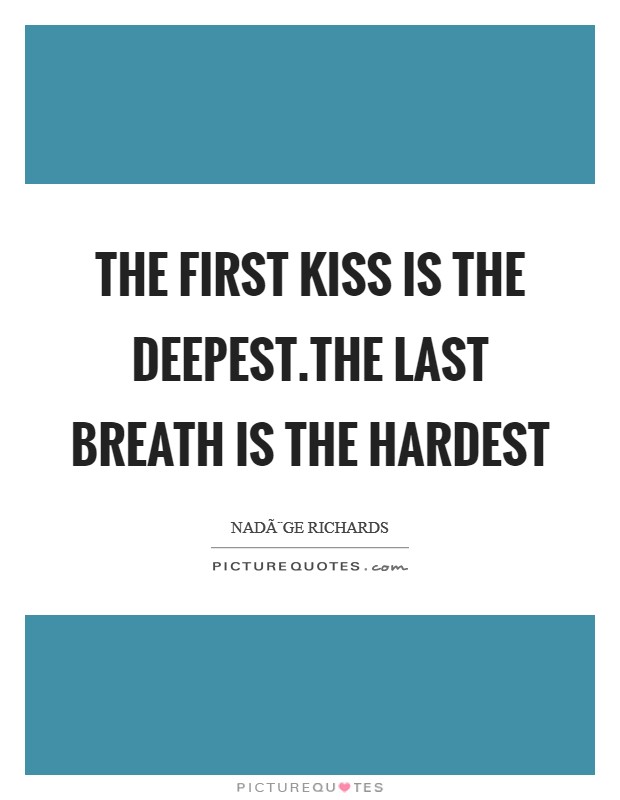 The first kiss is the deepest.The last breath is the hardest Picture Quote #1