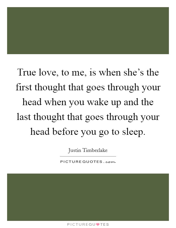 True love, to me, is when she's the first thought that goes through your head when you wake up and the last thought that goes through your head before you go to sleep. Picture Quote #1