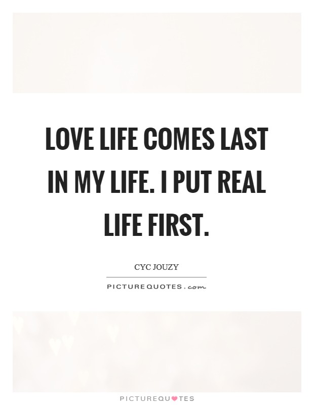 Love life comes last in my life. I put real life first. Picture Quote #1