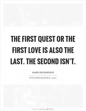 The first quest or the first love is also the last. The second isn’t Picture Quote #1