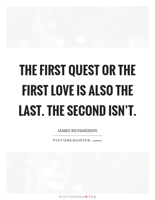 The first quest or the first love is also the last. The second isn't. Picture Quote #1