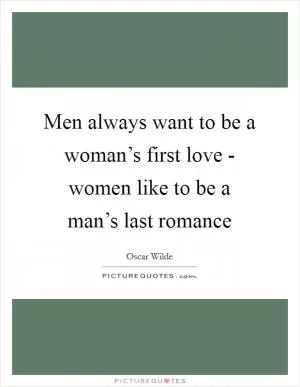 Men always want to be a woman’s first love - women like to be a man’s last romance Picture Quote #1