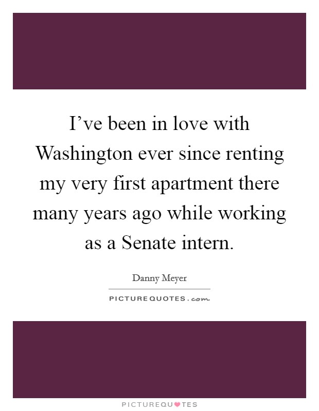 I've been in love with Washington ever since renting my very first apartment there many years ago while working as a Senate intern. Picture Quote #1
