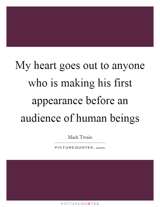 My heart goes out to anyone who is making his first appearance before an audience of human beings Picture Quote #1