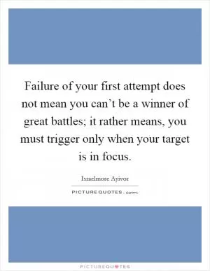 Failure of your first attempt does not mean you can’t be a winner of great battles; it rather means, you must trigger only when your target is in focus Picture Quote #1