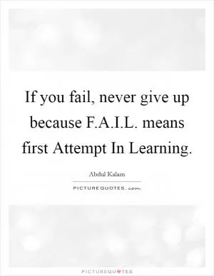 If you fail, never give up because F.A.I.L. means first Attempt In Learning Picture Quote #1