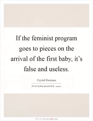 If the feminist program goes to pieces on the arrival of the first baby, it’s false and useless Picture Quote #1