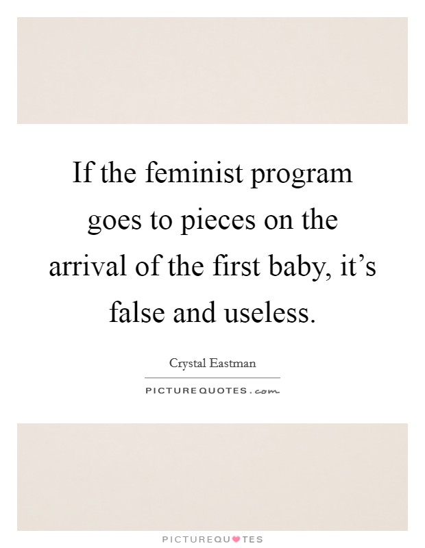 If the feminist program goes to pieces on the arrival of the first baby, it's false and useless. Picture Quote #1