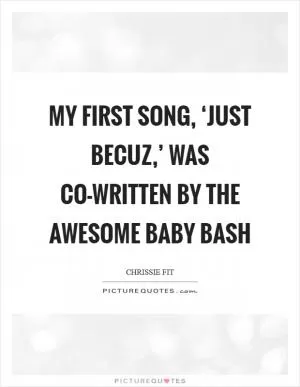 My first song, ‘Just Becuz,’ was co-written by the awesome Baby Bash Picture Quote #1