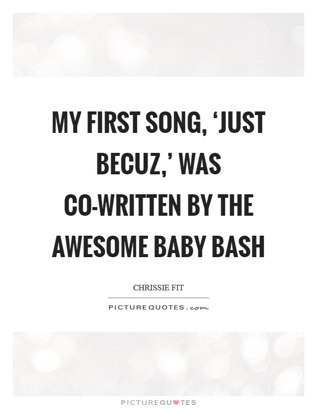 My first song, ‘Just Becuz,' was co-written by the awesome Baby Bash Picture Quote #1