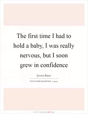 The first time I had to hold a baby, I was really nervous, but I soon grew in confidence Picture Quote #1