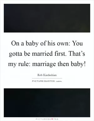 On a baby of his own: You gotta be married first. That’s my rule: marriage then baby! Picture Quote #1