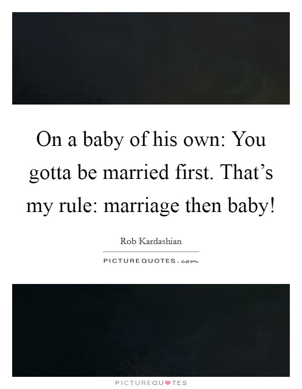 On a baby of his own: You gotta be married first. That's my rule: marriage then baby! Picture Quote #1