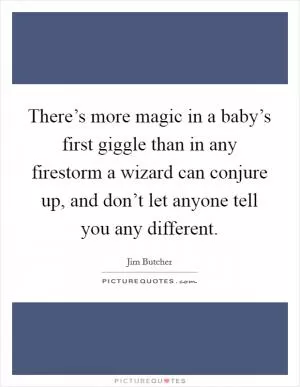 There’s more magic in a baby’s first giggle than in any firestorm a wizard can conjure up, and don’t let anyone tell you any different Picture Quote #1
