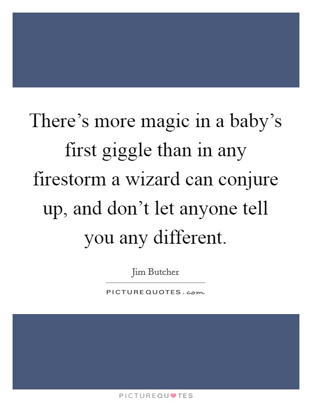 There's more magic in a baby's first giggle than in any firestorm a wizard can conjure up, and don't let anyone tell you any different. Picture Quote #1