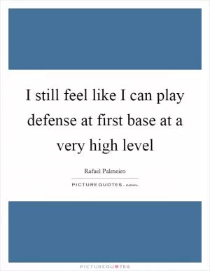 I still feel like I can play defense at first base at a very high level Picture Quote #1